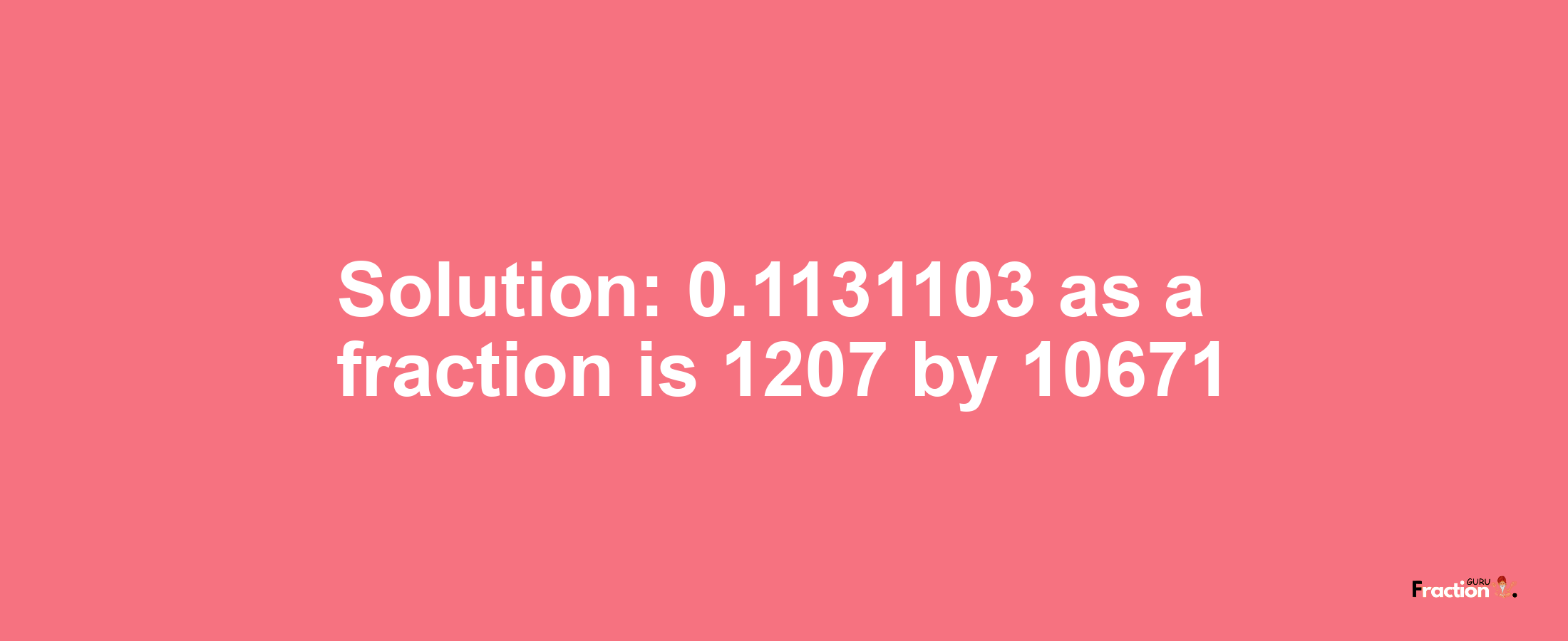 Solution:0.1131103 as a fraction is 1207/10671